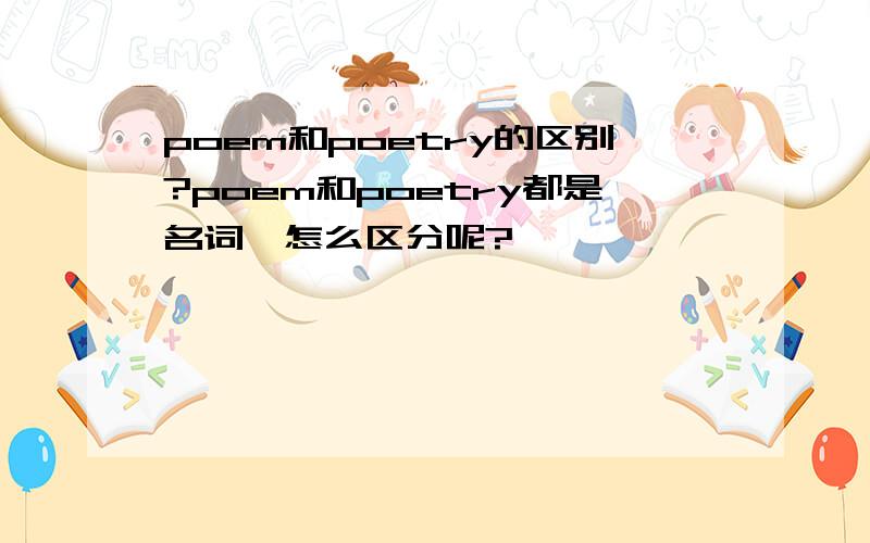 poem和poetry的区别?poem和poetry都是名词,怎么区分呢?