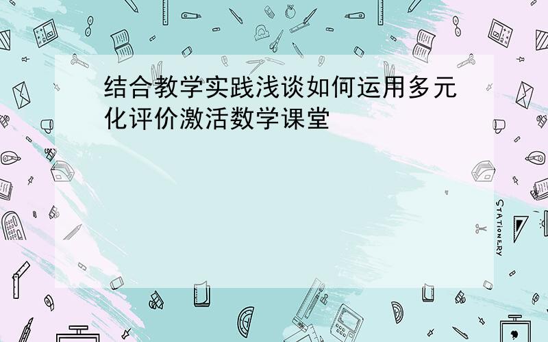 结合教学实践浅谈如何运用多元化评价激活数学课堂