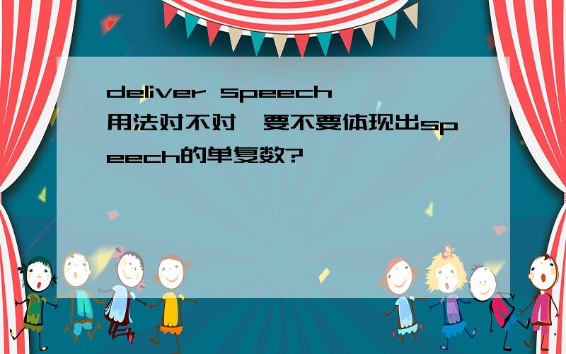 deliver speech用法对不对,要不要体现出speech的单复数?