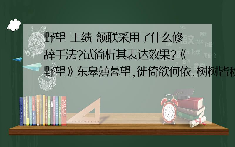 野望 王绩 颔联采用了什么修辞手法?试简析其表达效果?《野望》东皋薄暮望,徙倚欲何依.树树皆秋色,山山唯落晖.牧人驱犊返,猎马带禽归.相顾无相识,长歌怀采薇.