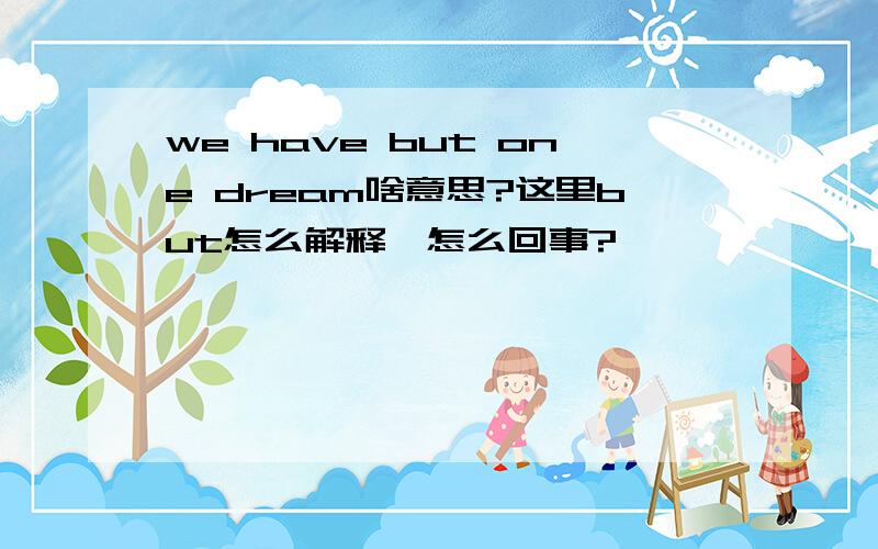 we have but one dream啥意思?这里but怎么解释,怎么回事?