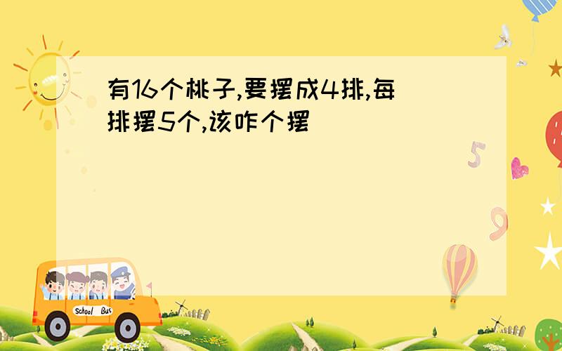 有16个桃子,要摆成4排,每排摆5个,该咋个摆