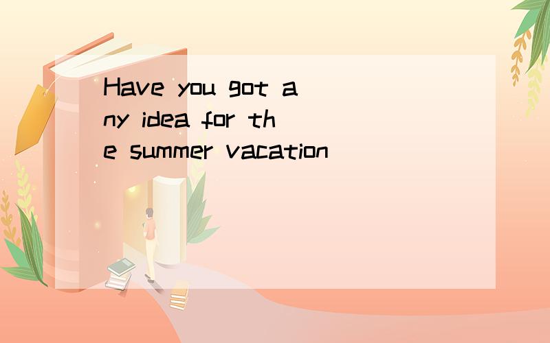 Have you got any idea for the summer vacation