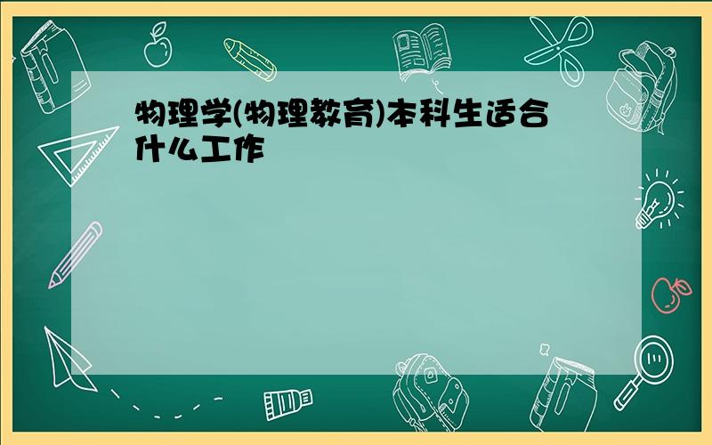 物理学(物理教育)本科生适合什么工作