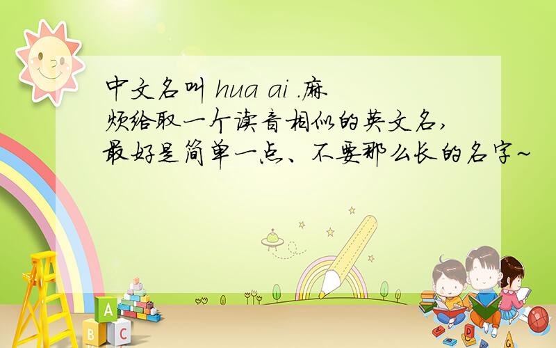 中文名叫 hua ai .麻烦给取一个读音相似的英文名,最好是简单一点、不要那么长的名字~