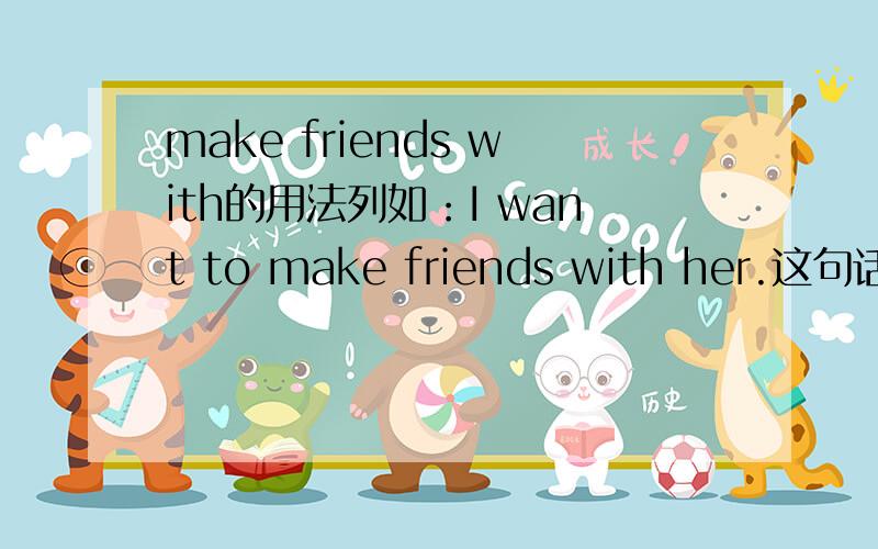 make friends with的用法列如：I want to make friends with her.这句话对了吗?我认为：her是一个单数啊．可以用make a friend with her.吗?