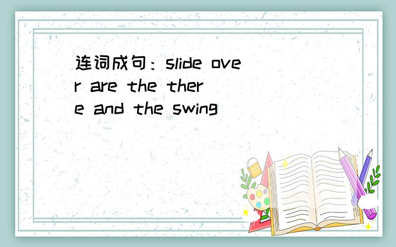 连词成句：slide over are the there and the swing