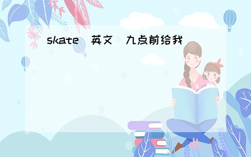 skate(英文）九点前给我