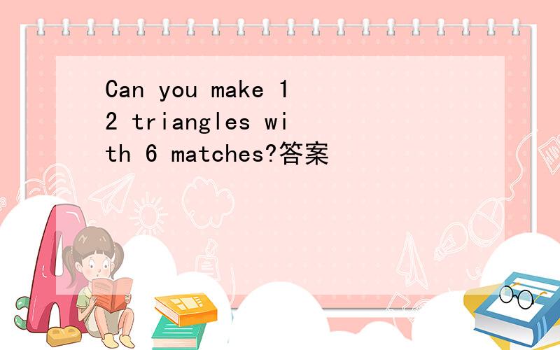 Can you make 12 triangles with 6 matches?答案