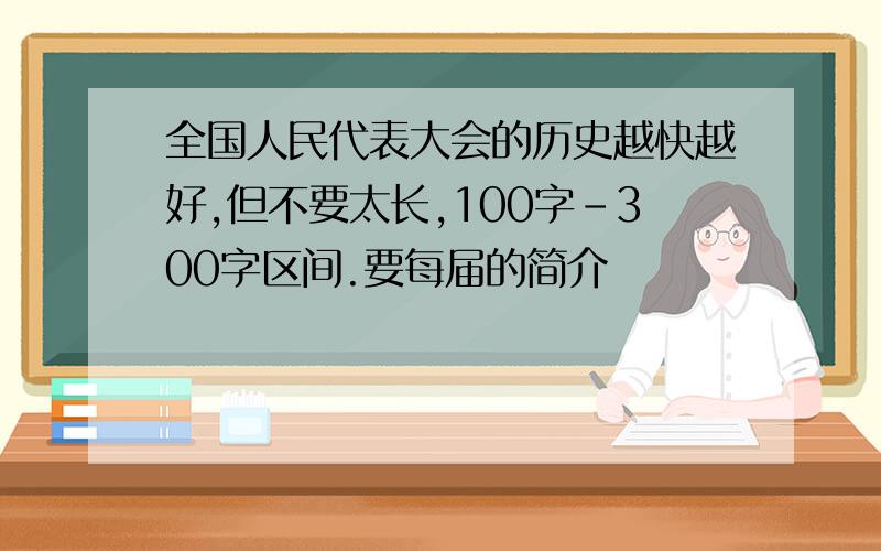 全国人民代表大会的历史越快越好,但不要太长,100字-300字区间.要每届的简介