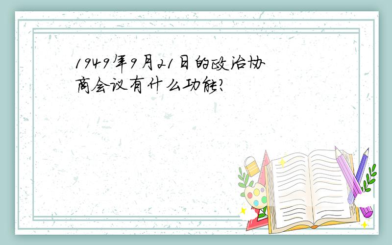 1949年9月21日的政治协商会议有什么功能?