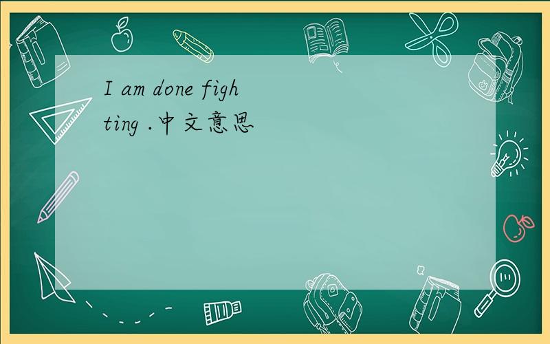 I am done fighting .中文意思