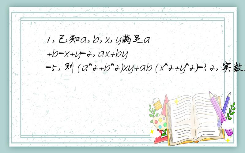 1,已知a,b,x,y满足a+b=x+y=2,ax+by=5,则(a^2+b^2)xy+ab(x^2+y^2)=?2,实数x,y,z满足x+y+z=5,xy+yz+xz=3,则z的最大值是?3,已知a,b是实数,关于x,y的方程组,y=x^3-ax^2-bx,y=ax+b 有整数解（x,y）,求a,b满足的关系式.4,已知a0,且