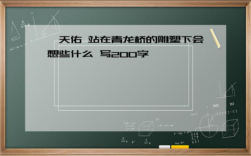 詹天佑 站在青龙桥的雕塑下会想些什么 写200字