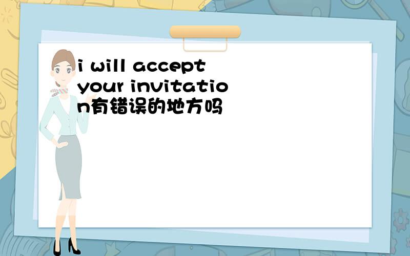 i will accept your invitation有错误的地方吗