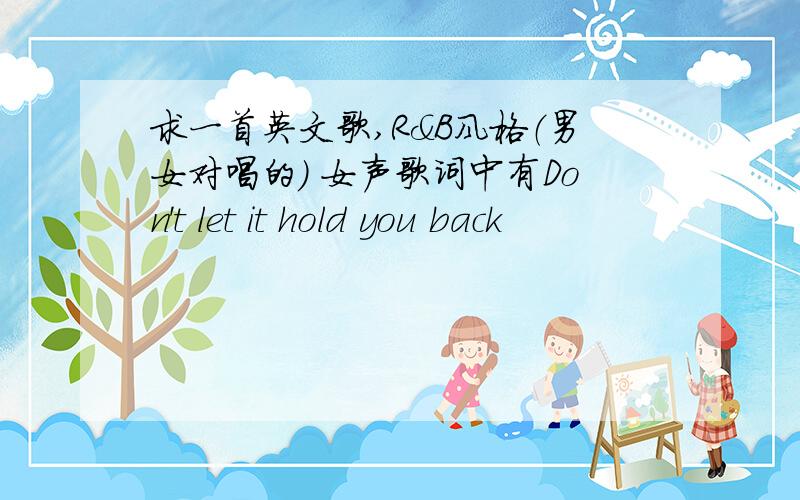 求一首英文歌,R&B风格（男女对唱的） 女声歌词中有Don't let it hold you back