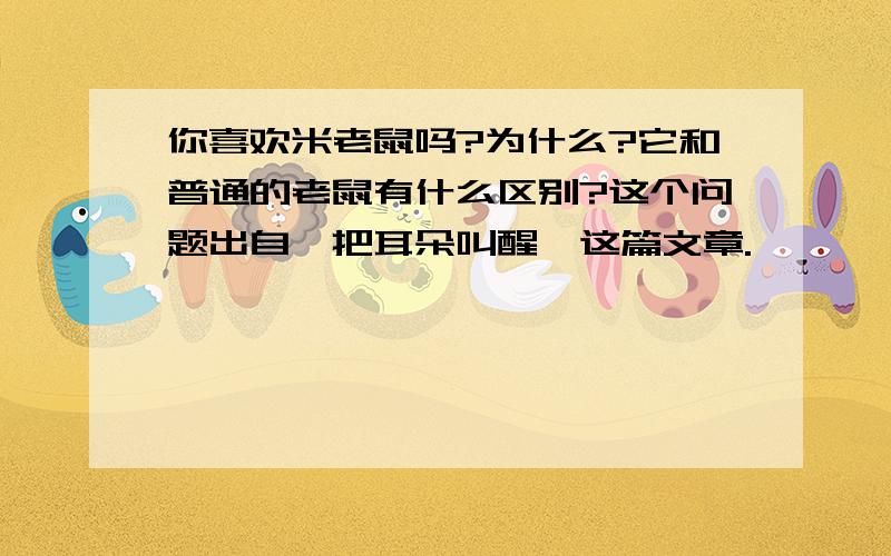 你喜欢米老鼠吗?为什么?它和普通的老鼠有什么区别?这个问题出自《把耳朵叫醒》这篇文章.