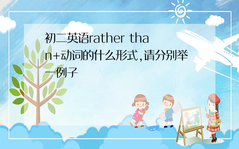 初二英语rather than+动词的什么形式,请分别举一例子