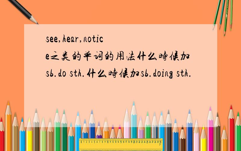 see,hear,notice之类的单词的用法什么时候加sb.do sth.什么时候加sb.doing sth.