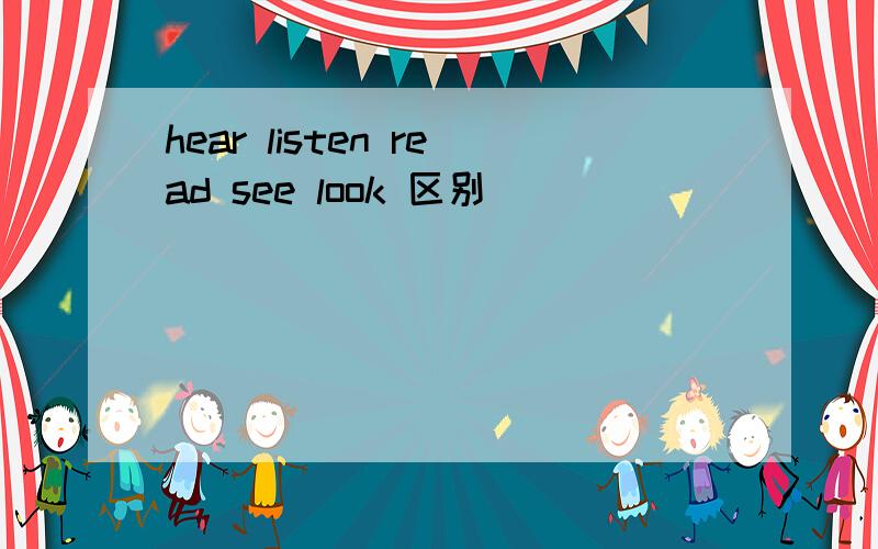 hear listen read see look 区别