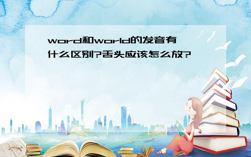 word和world的发音有什么区别?舌头应该怎么放?