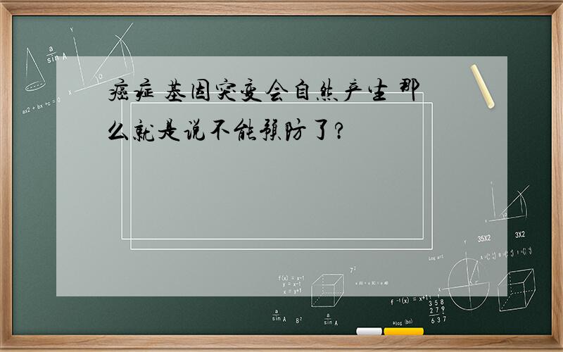 癌症 基因突变会自然产生 那么就是说不能预防了?