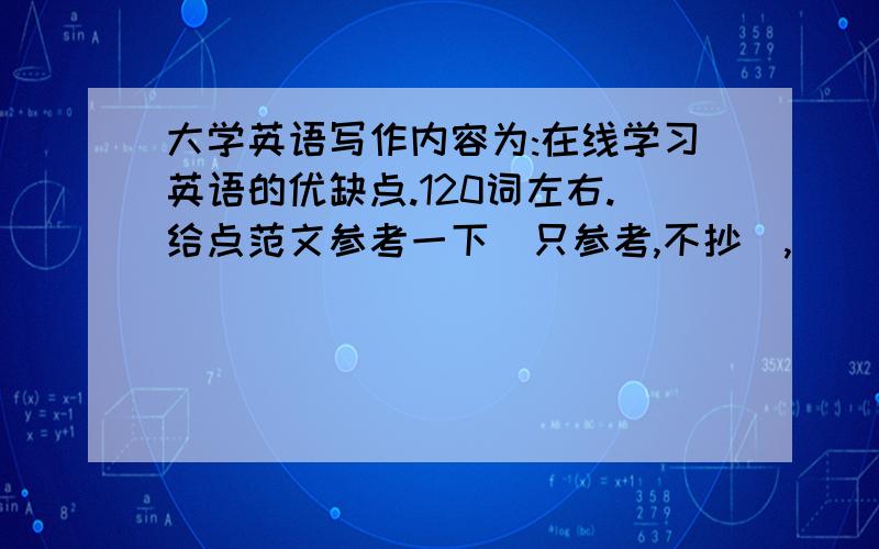 大学英语写作内容为:在线学习英语的优缺点.120词左右.给点范文参考一下（只参考,不抄）,