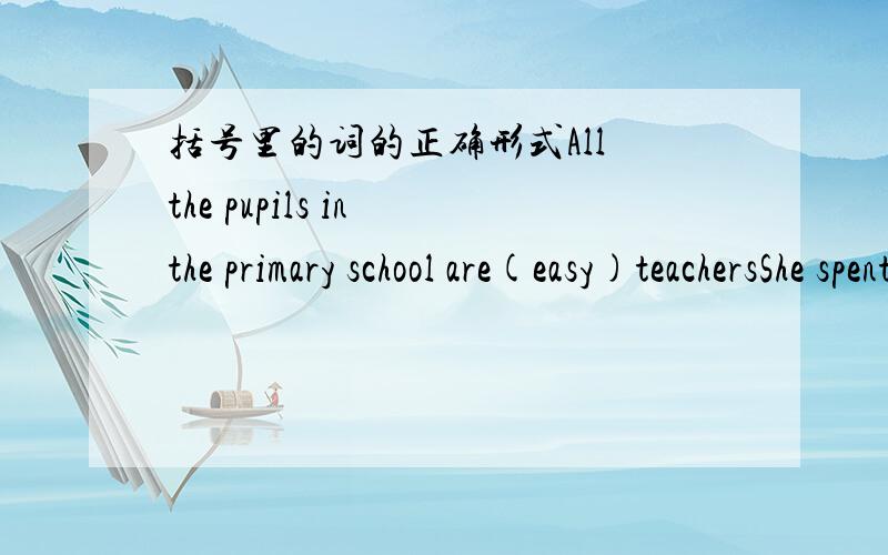 括号里的词的正确形式All the pupils in the primary school are(easy)teachersShe spent as much time on computer as(study)English in schoolMr.Heyhood is more than our teacher.He often(takes part还是joins;attends;joins)us(in;/;in)The Chinese g