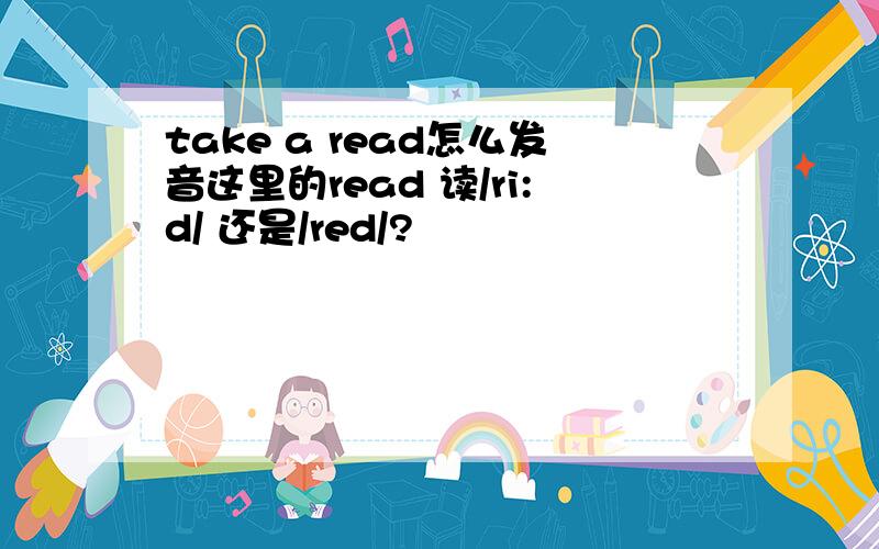 take a read怎么发音这里的read 读/ri:d/ 还是/red/?