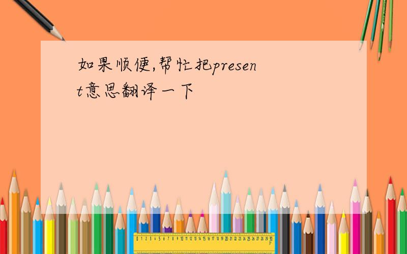 如果顺便,帮忙把present意思翻译一下