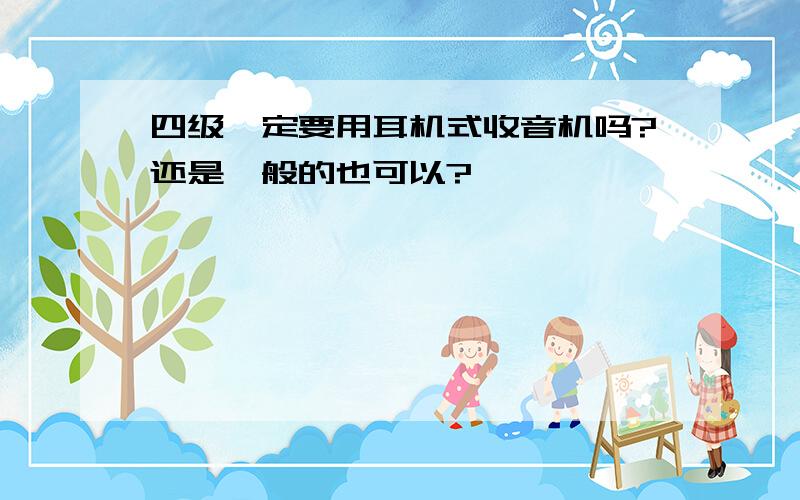 四级一定要用耳机式收音机吗?还是一般的也可以?