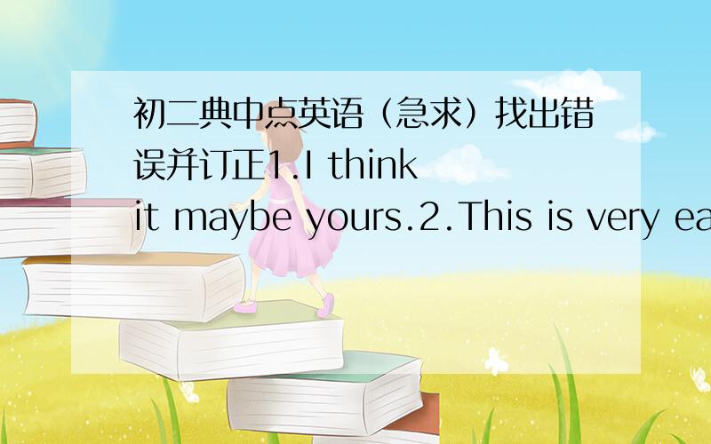 初二典中点英语（急求）找出错误并订正1.I think it maybe yours.2.This is very easy to work out the math problem.改为同义句1.going to bed early is very important for us.________ very important for us _______ ________ to bed early2