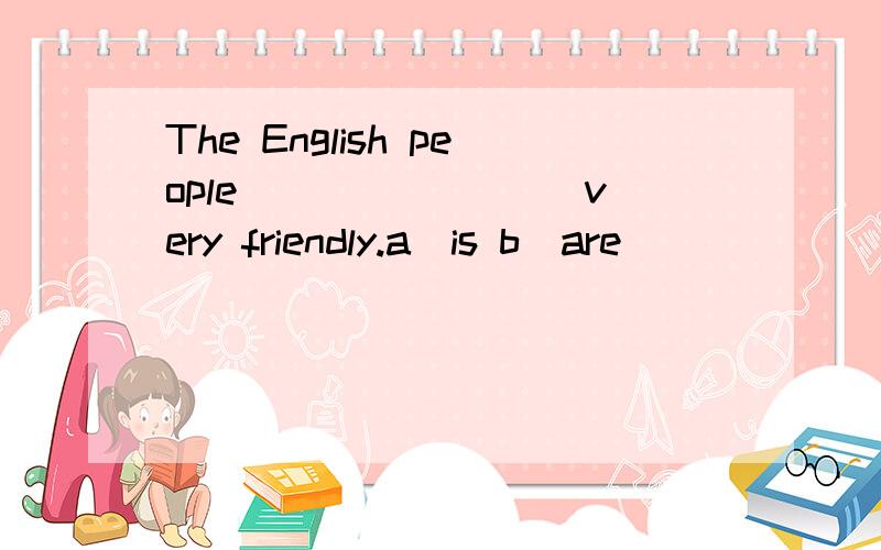 The English people ________very friendly.a)is b)are