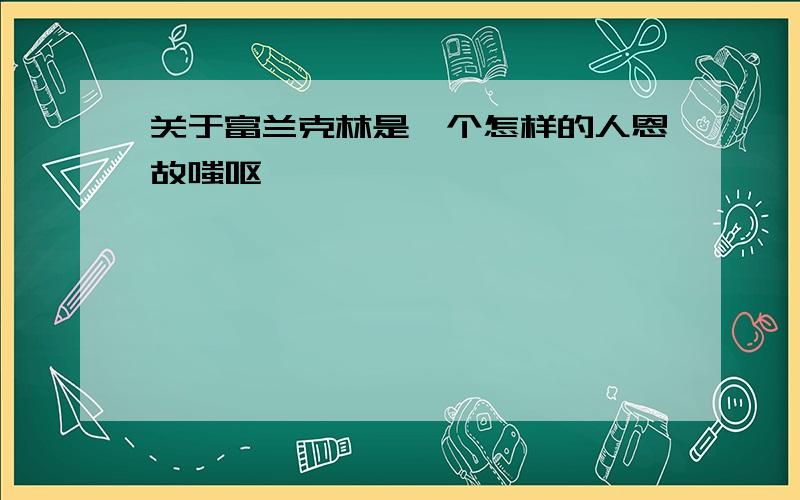 关于富兰克林是一个怎样的人恩故嗤呕