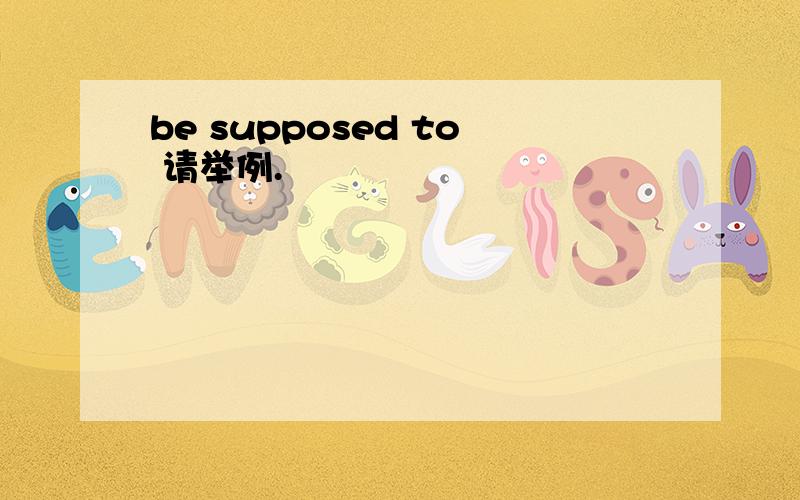 be supposed to 请举例.