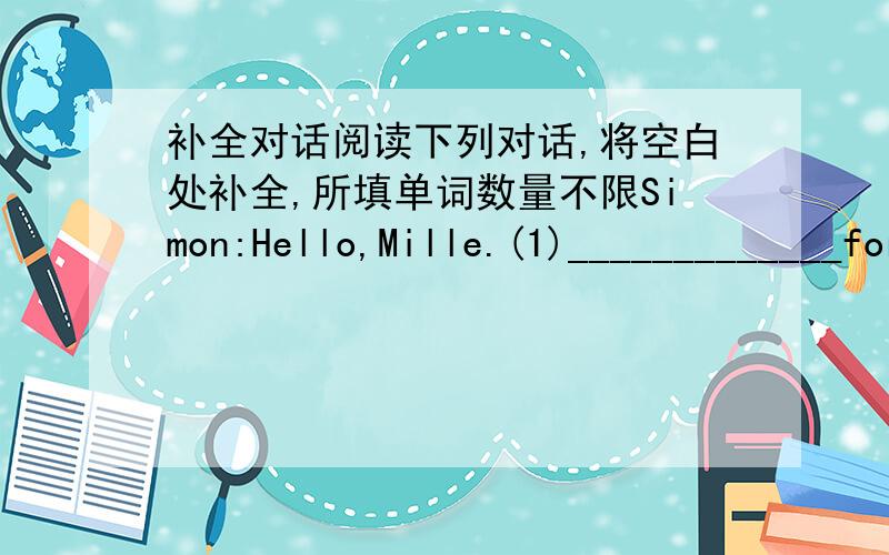 补全对话阅读下列对话,将空白处补全,所填单词数量不限Simon:Hello,Mille.(1)_____________for vacation?Mille:I went to the Disneyland in America with my parents.We had a great time there.Simon:Really?I have just seen it on TV.Mille: