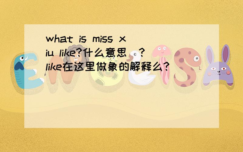 what is miss xiu like?什么意思|?like在这里做象的解释么?