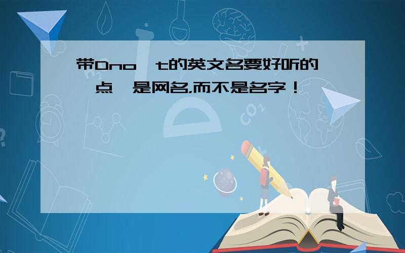 带Dno't的英文名要好听的一点,是网名，而不是名字！