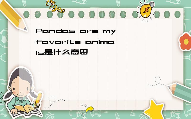 Pandas are my favorite animals是什么意思