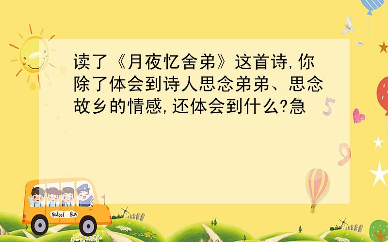 读了《月夜忆舍弟》这首诗,你除了体会到诗人思念弟弟、思念故乡的情感,还体会到什么?急