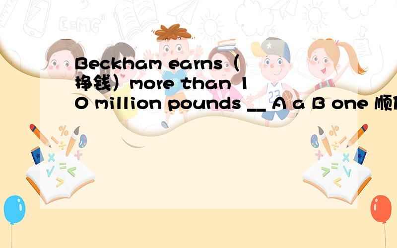 Beckham earns（挣钱）more than 10 million pounds __ A a B one 顺便说一下a one的用法
