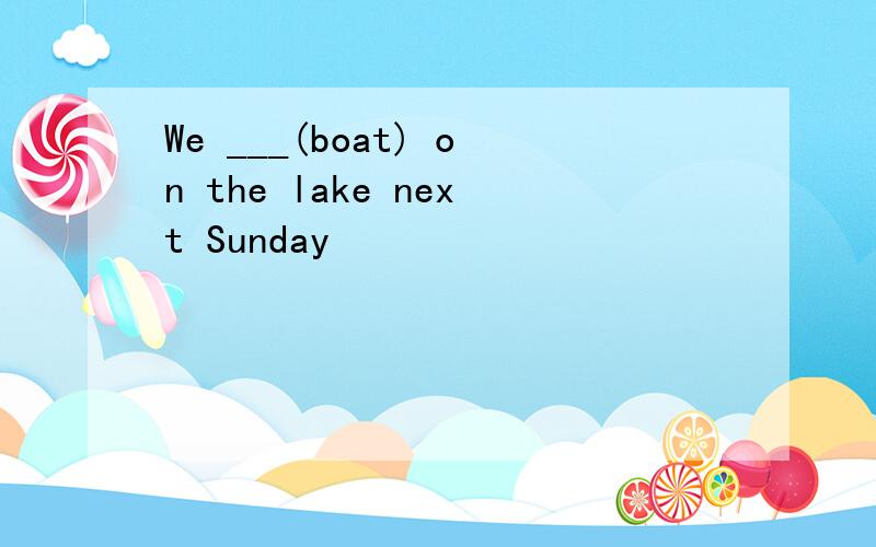 We ___(boat) on the lake next Sunday