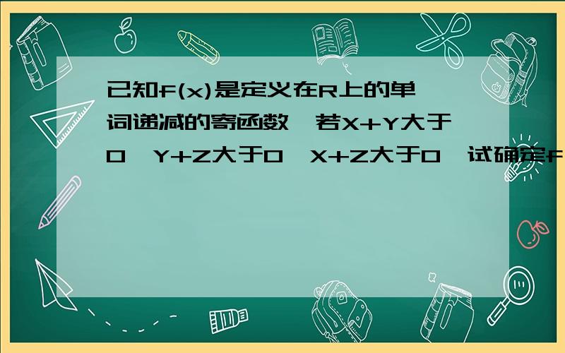 已知f(x)是定义在R上的单词递减的寄函数,若X+Y大于0,Y+Z大于0,X+Z大于0,试确定f(x)+f(y)+f(z)的符号