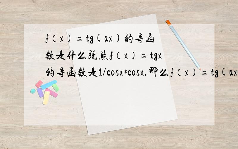 f（x）=tg(ax)的导函数是什么既然f（x）=tgx的导函数是1/cosx*cosx,那么f（x）=tg(ax)的导函数是什么