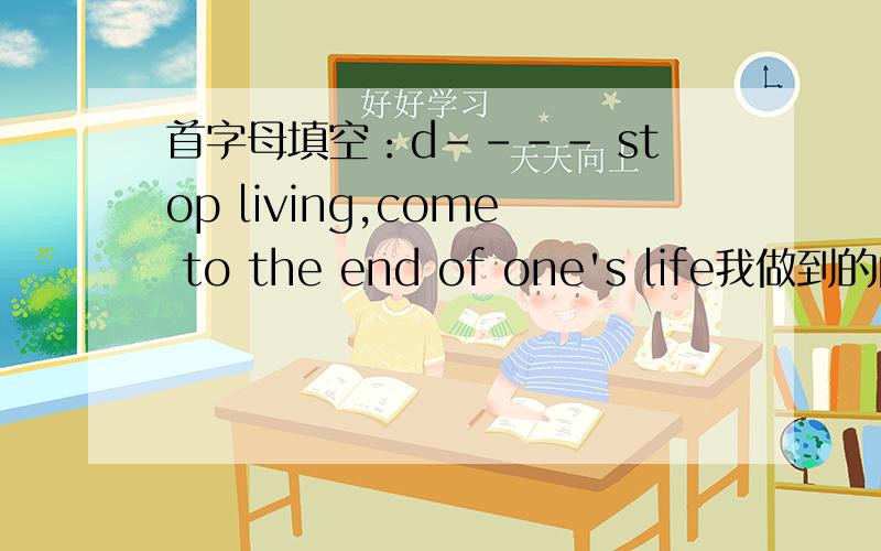 首字母填空：d---- stop living,come to the end of one's life我做到的阅读理解里有这道题,这篇阅读是关于保护环境的,想不出来填什么,thanks