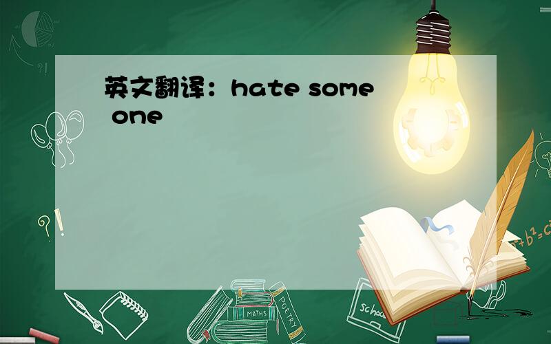 英文翻译：hate some one