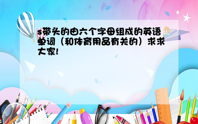 s带头的由六个字母组成的英语单词（和体育用品有关的）求求大家!