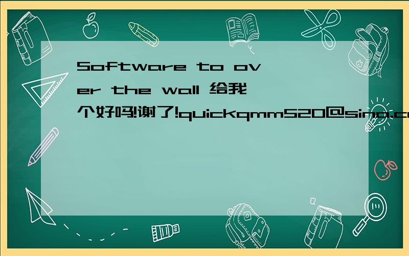 Software to over the wall 给我个好吗!谢了!quickqmm520@sina.com