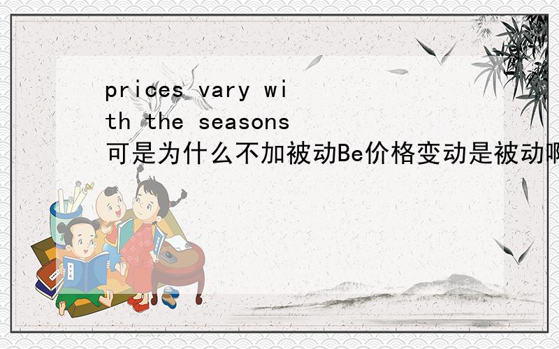 prices vary with the seasons可是为什么不加被动Be价格变动是被动啊prices is vary with the seasons