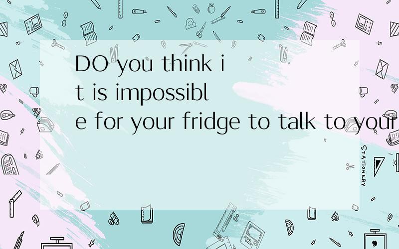 DO you think it is impossible for your fridge to talk to your washing machine?的完形填空